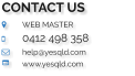 CONTACT US 	WEB MASTER 	0412 498 358 	help@yesqld.com	 	www.yesqld.com