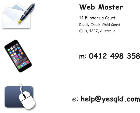 Web Master 14 Flindersia Court Reedy Creek, Gold Coast QLD, 4227, Australia m: 0412 498 358 e: help@yesqld.com