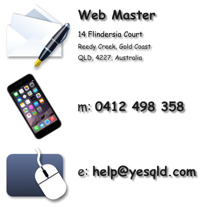 Web Master 14 Flindersia Court Reedy Creek, Gold Coast QLD, 4227, Australia m: 0412 498 358 e: help@yesqld.com